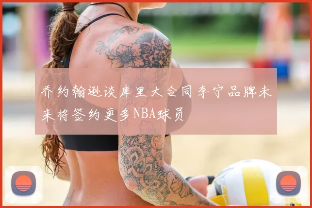 乔约翰逊谈库里大合同李宁品牌未来将签约更多NBA球员