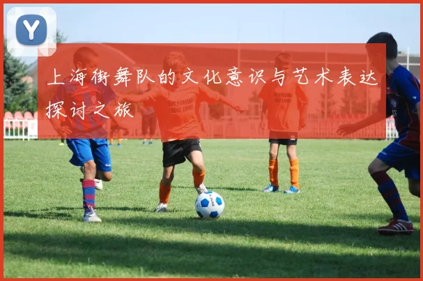 上海街舞队的文化意识与艺术表达探讨之旅