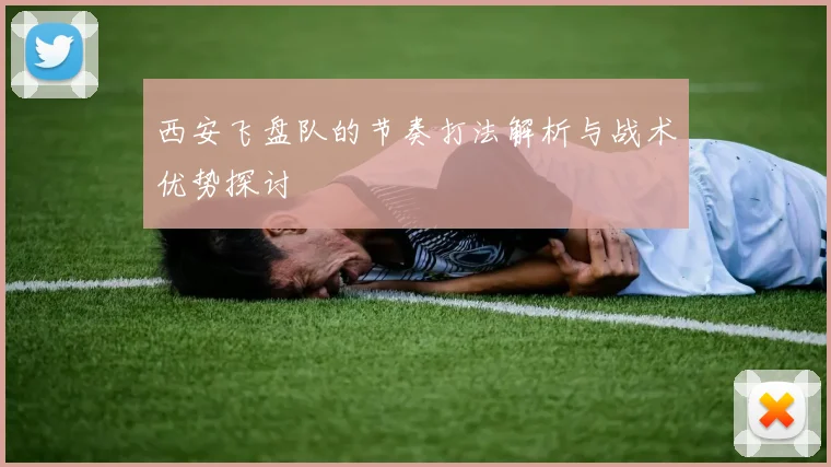 西安飞盘队的节奏打法解析与战术优势探讨