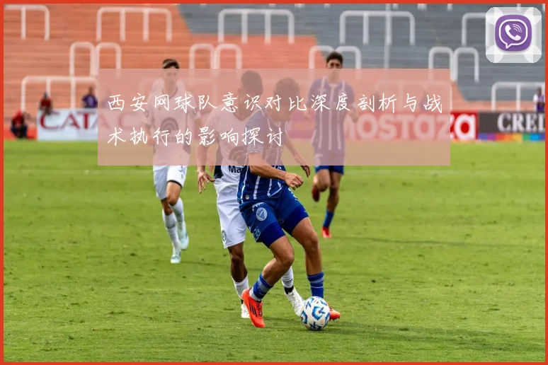 西安网球队意识对比深度剖析与战术执行的影响探讨