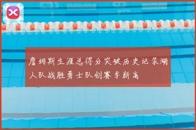 詹姆斯生涯总得分突破历史记录湖人队战胜勇士队创赛季新高