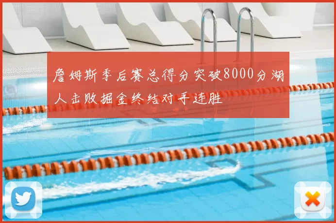 詹姆斯季后赛总得分突破8000分湖人击败掘金终结对手连胜