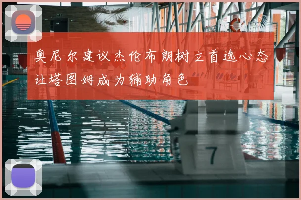 奥尼尔建议杰伦布朗树立首选心态让塔图姆成为辅助角色