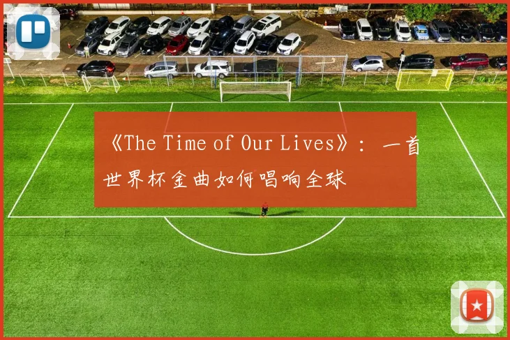 《The Time of Our Lives》:一首世界杯金曲如何唱响全球