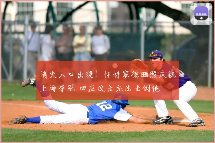 消失人口出现！怀特塞德晒照庆祝上海夺冠 回应攻击无法击倒他