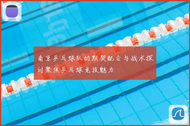 南京乒乓球队的默契配合与战术探讨聚焦乒乓球竞技魅力