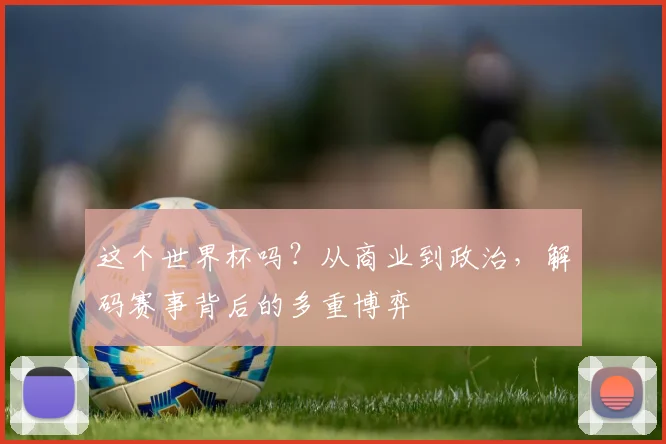 这个世界杯吗？从商业到政治，解码赛事背后的多重博弈