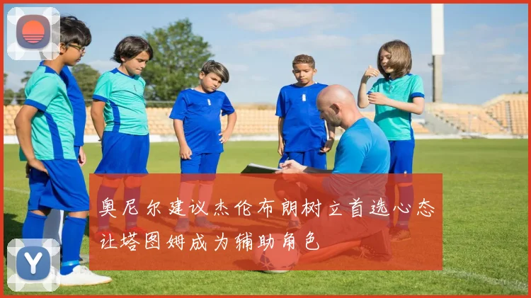 奥尼尔建议杰伦布朗树立首选心态让塔图姆成为辅助角色