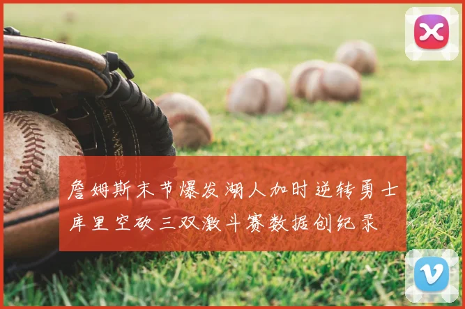 詹姆斯末节爆发湖人加时逆转勇士库里空砍三双激斗赛数据创纪录