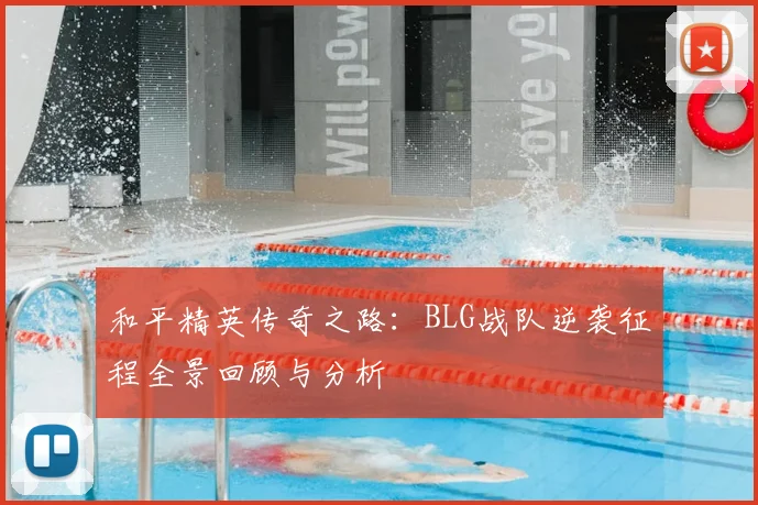 和平精英传奇之路：BLG战队逆袭征程全景回顾与分析