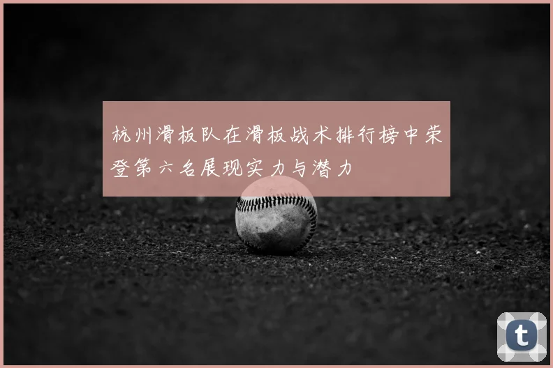 杭州滑板队在滑板战术排行榜中荣登第六名展现实力与潜力