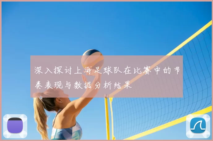 深入探讨上海足球队在比赛中的节奏表现与数据分析结果