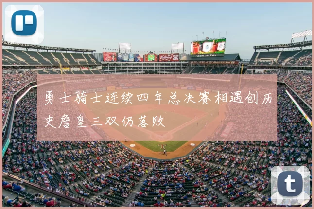 勇士骑士连续四年总决赛相遇创历史詹皇三双仍落败