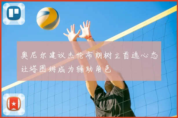 奥尼尔建议杰伦布朗树立首选心态让塔图姆成为辅助角色
