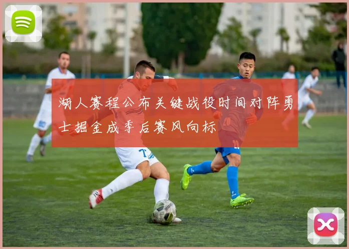 湖人赛程公布关键战役时间对阵勇士掘金成季后赛风向标