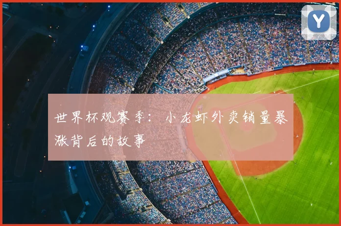 世界杯观赛季：小龙虾外卖销量暴涨背后的故事