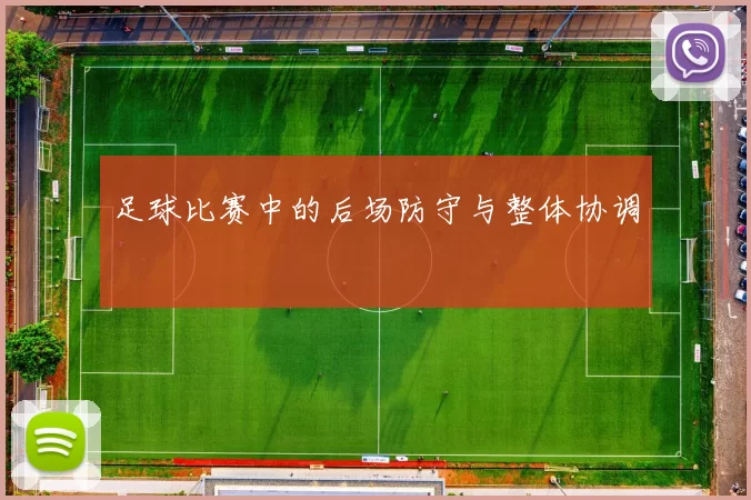足球比赛中的后场防守与整体协调